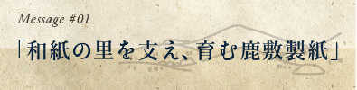 message 1：和紙の里を支え、育む鹿敷製紙