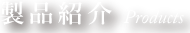 製品紹介 Products