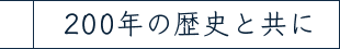 200年の歴史と共に