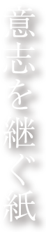 意思を継ぐ紙 Paper with a mission to be passed down